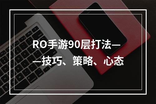 RO手游90层打法——技巧、策略、心态