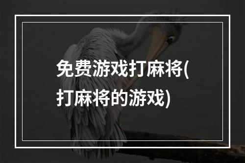 免费游戏打麻将(打麻将的游戏)