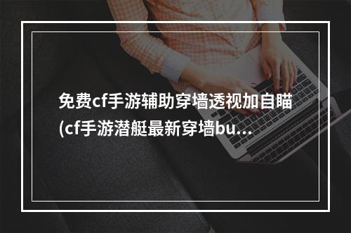 免费cf手游辅助穿墙透视加自瞄(cf手游潜艇最新穿墙bug)