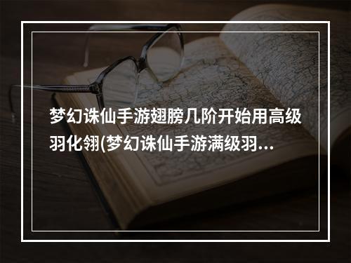 梦幻诛仙手游翅膀几阶开始用高级羽化翎(梦幻诛仙手游满级羽翼)