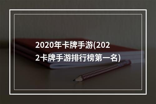 2020年卡牌手游(2022卡牌手游排行榜第一名)