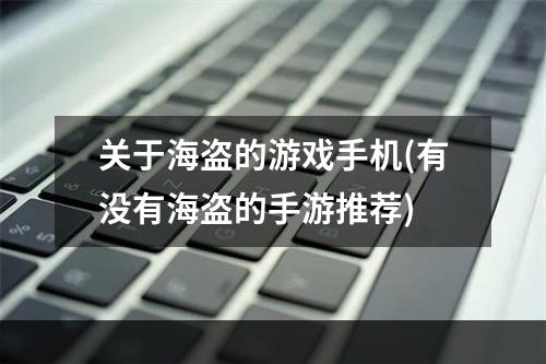 关于海盗的游戏手机(有没有海盗的手游推荐)