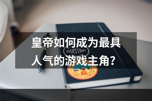 皇帝如何成为最具人气的游戏主角？