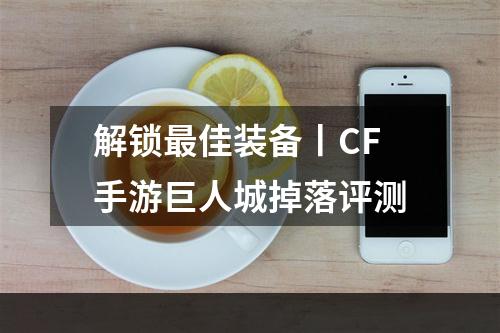 解锁最佳装备丨CF手游巨人城掉落评测