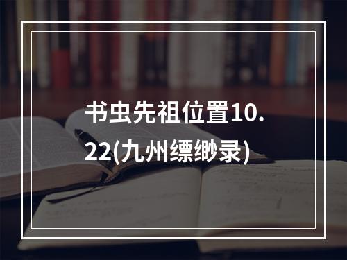 书虫先祖位置10.22(九州缥缈录)