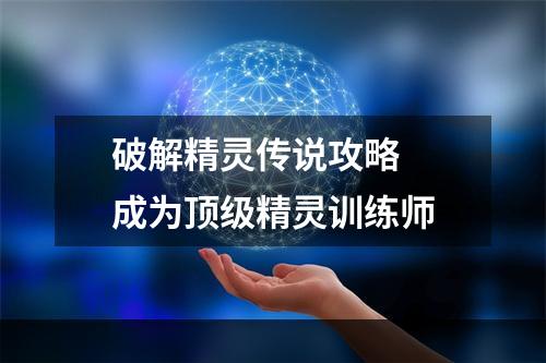 破解精灵传说攻略  成为顶级精灵训练师