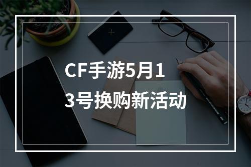 CF手游5月13号换购新活动