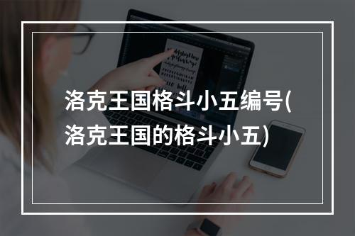 洛克王国格斗小五编号(洛克王国的格斗小五)