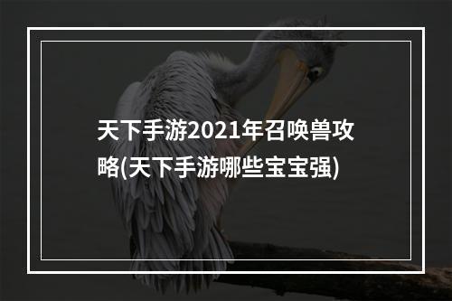 天下手游2021年召唤兽攻略(天下手游哪些宝宝强)