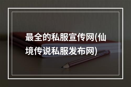 最全的私服宣传网(仙境传说私服发布网)