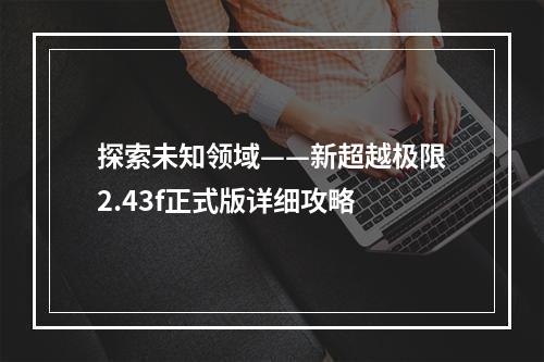 探索未知领域——新超越极限2.43f正式版详细攻略