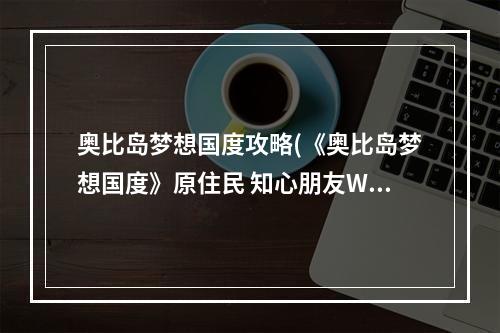 奥比岛梦想国度攻略(《奥比岛梦想国度》原住民 知心朋友W阿姨 奥比岛梦想国度)