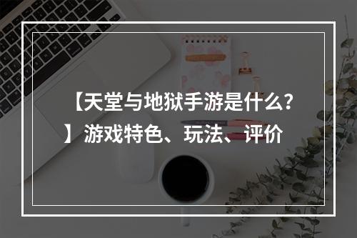 【天堂与地狱手游是什么？】游戏特色、玩法、评价