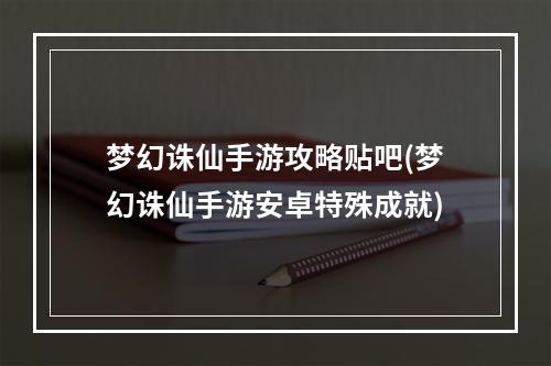 梦幻诛仙手游攻略贴吧(梦幻诛仙手游安卓特殊成就)