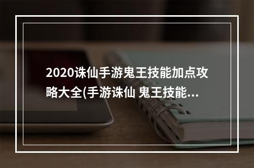 2020诛仙手游鬼王技能加点攻略大全(手游诛仙 鬼王技能聚灵)