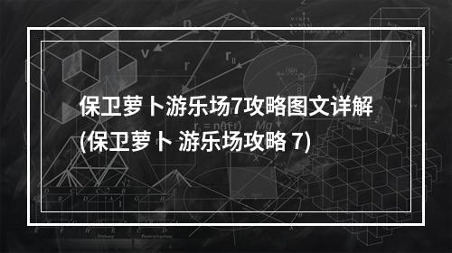 保卫萝卜游乐场7攻略图文详解(保卫萝卜 游乐场攻略 7)