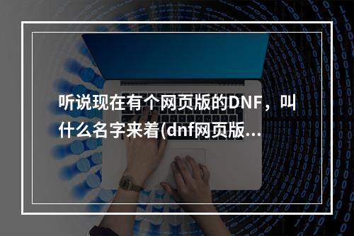 听说现在有个网页版的DNF，叫什么名字来着(dnf网页版)