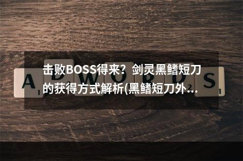 击败BOSS得来？剑灵黑鳍短刀的获得方式解析(黑鳍短刀外观图)(探究黑鳍短刀的深层秘密，剑士必备(黑鳍短刀外观图))