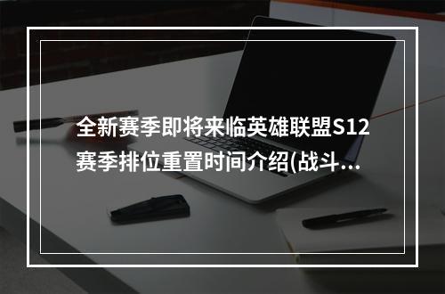 全新赛季即将来临英雄联盟S12赛季排位重置时间介绍(战斗吧，召唤师们！)