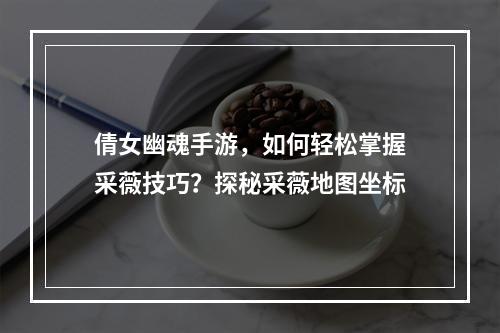 倩女幽魂手游，如何轻松掌握采薇技巧？探秘采薇地图坐标