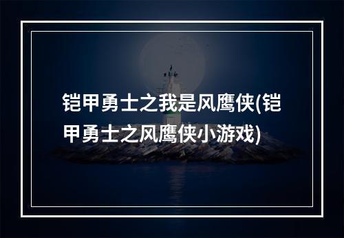 铠甲勇士之我是风鹰侠(铠甲勇士之风鹰侠小游戏)