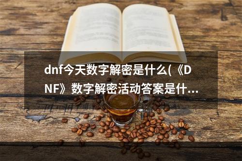 dnf今天数字解密是什么(《DNF》数字解密活动答案是什么 数字解密答案分享  )