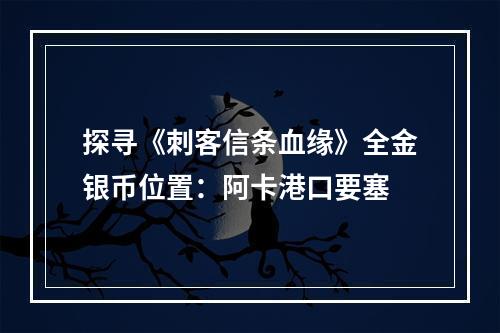 探寻《刺客信条血缘》全金银币位置：阿卡港口要塞