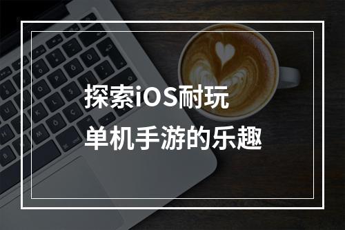 探索iOS耐玩单机手游的乐趣