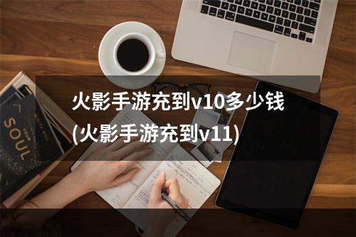 火影手游充到v10多少钱(火影手游充到v11)