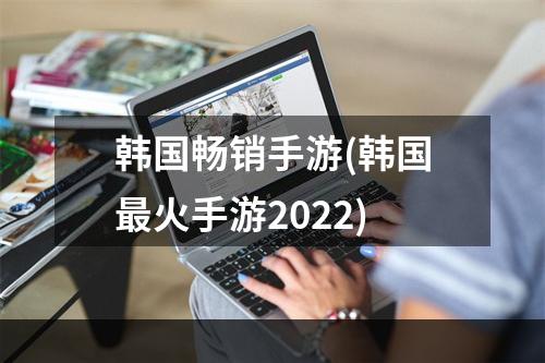 韩国畅销手游(韩国最火手游2022)