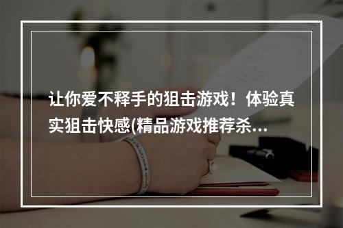 让你爱不释手的狙击游戏！体验真实狙击快感(精品游戏推荐杀手狙击之神)(成为最顶尖的狙击手！杀手狙击之神内购破解版下载！)