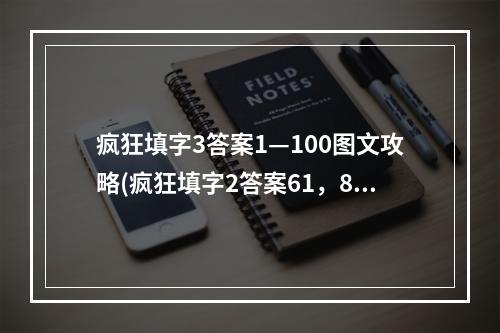 疯狂填字3答案1—100图文攻略(疯狂填字2答案61，80关 疯狂填字游戏答案 答案疯狂攻略)