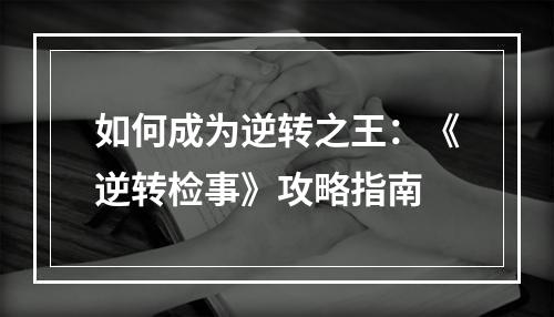 如何成为逆转之王：《逆转检事》攻略指南