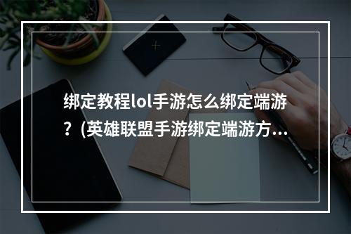 绑定教程lol手游怎么绑定端游？(英雄联盟手游绑定端游方法)