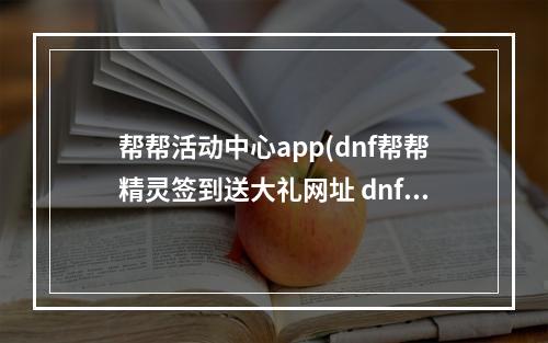 帮帮活动中心app(dnf帮帮精灵签到送大礼网址 dnf帮帮精灵签到礼包内容)