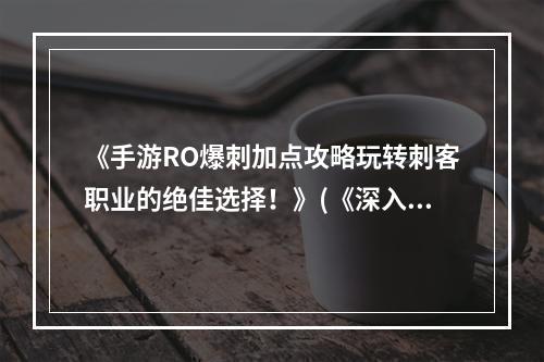 《手游RO爆刺加点攻略玩转刺客职业的绝佳选择！》(《深入解析手游RO爆刺加点打造无敌封杀战士！》)