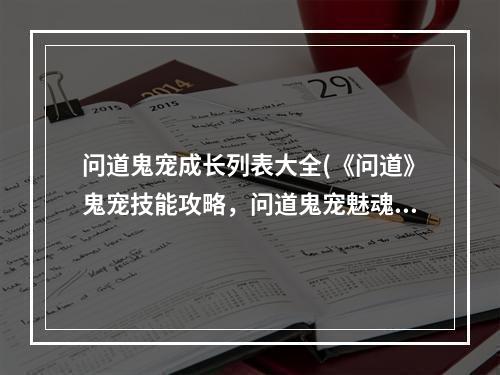 问道鬼宠成长列表大全(《问道》鬼宠技能攻略，问道鬼宠魅魂成长 鬼宠共生成长)