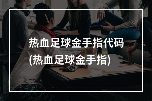 热血足球金手指代码(热血足球金手指)