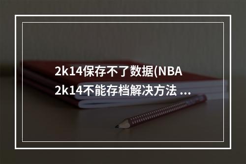 2k14保存不了数据(NBA 2k14不能存档解决方法 nba2k14按键操作不能保存)