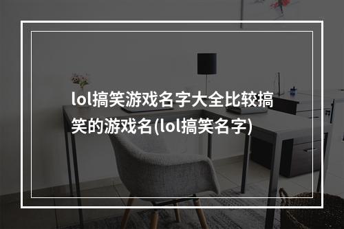 lol搞笑游戏名字大全比较搞笑的游戏名(lol搞笑名字)