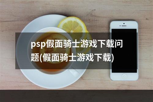 psp假面骑士游戏下载问题(假面骑士游戏下载)