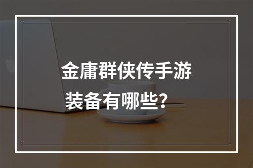 金庸群侠传手游 装备有哪些？