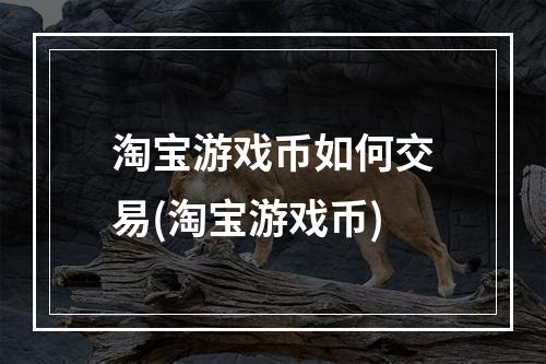 淘宝游戏币如何交易(淘宝游戏币)