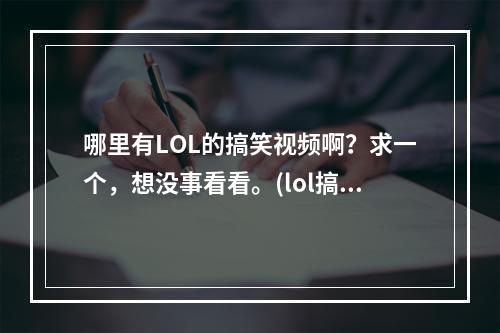 哪里有LOL的搞笑视频啊？求一个，想没事看看。(lol搞笑视频)