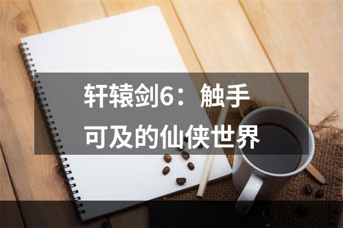 轩辕剑6：触手可及的仙侠世界