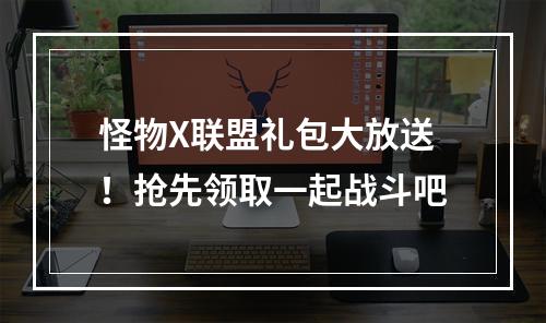 怪物X联盟礼包大放送！抢先领取一起战斗吧