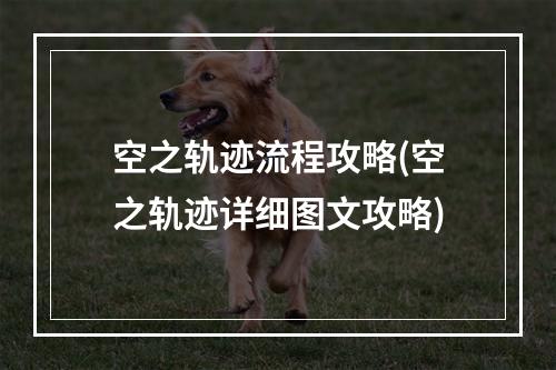 空之轨迹流程攻略(空之轨迹详细图文攻略)