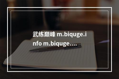 武练巅峰 m.biquge.info m.biquge.se(武练巅峰正版手游下载)