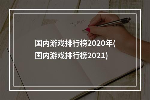 国内游戏排行榜2020年(国内游戏排行榜2021)