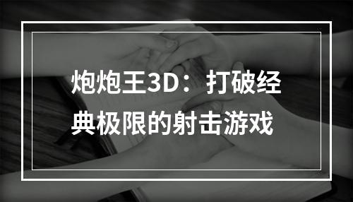 炮炮王3D：打破经典极限的射击游戏